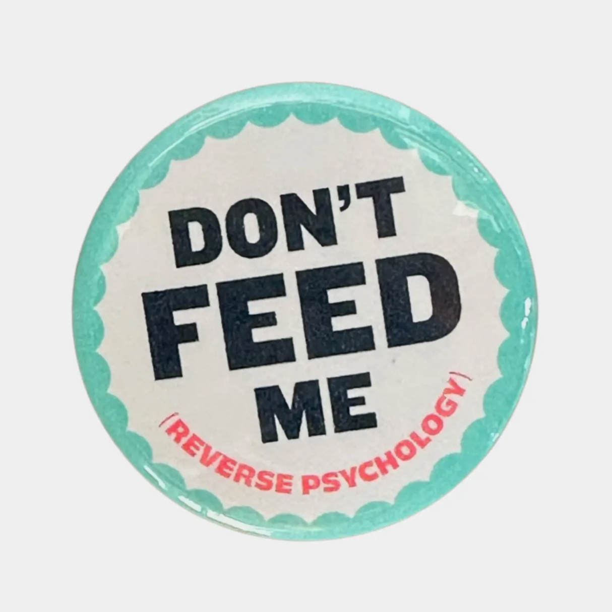 Don't Feed Me (Reverse Psychology) Button - 1.75"