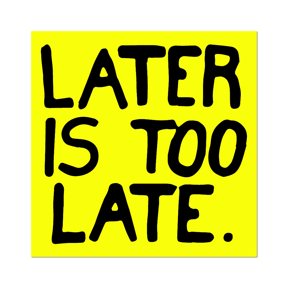 Yellow square with black text 'LATER IS TOO LATE.' on a black background
