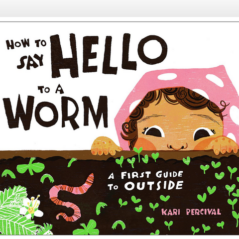 How to Say Hello to a Worm : A First Guide to Outside (2-4yrs)